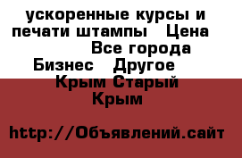 ускоренные курсы и печати,штампы › Цена ­ 3 000 - Все города Бизнес » Другое   . Крым,Старый Крым